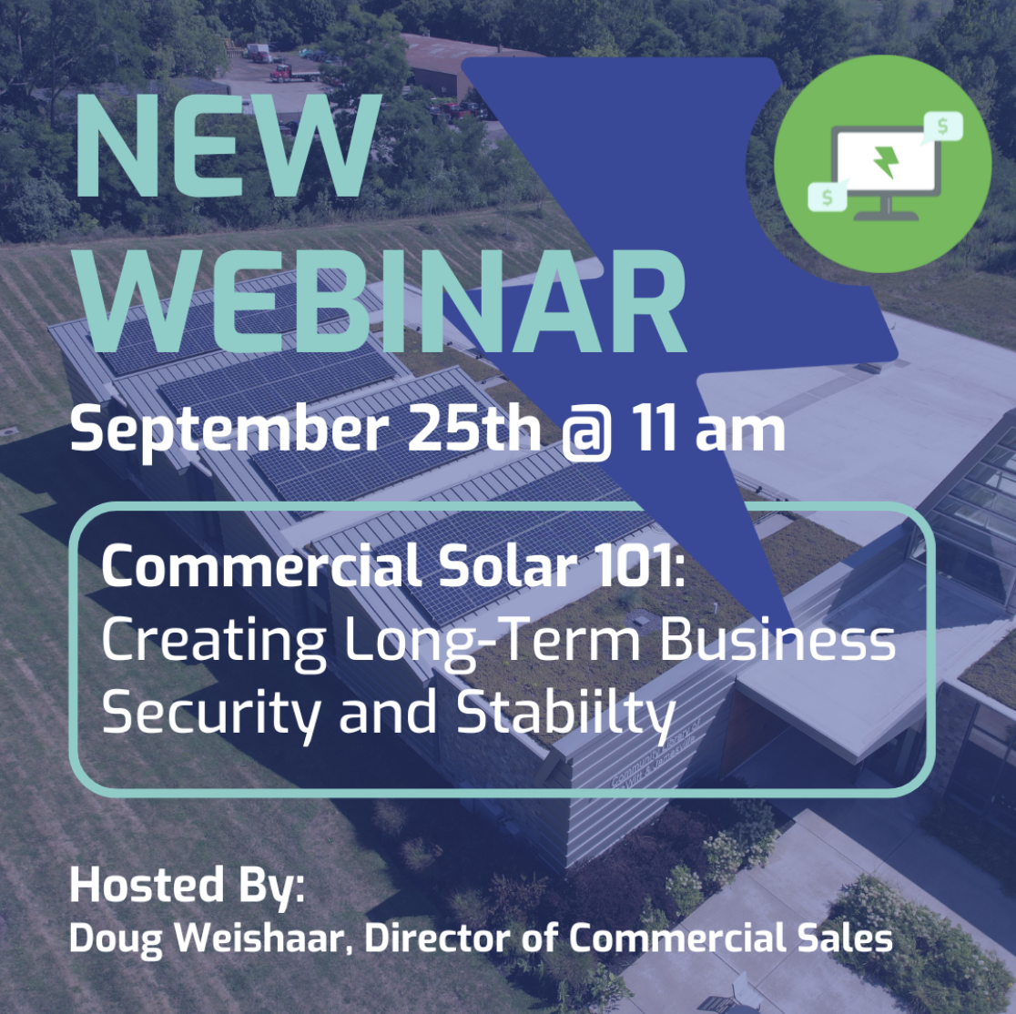 New Webinar September 25th at 11 AM. Commercial Solar 101: Creating Long-Term Business Security and Stability. Hosted by: Doug Weishaar, Director of Commercial Sales